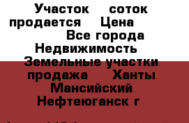 Участок 10 соток продается. › Цена ­ 1 000 000 - Все города Недвижимость » Земельные участки продажа   . Ханты-Мансийский,Нефтеюганск г.